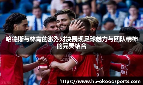 哈德斯与林肯的激烈对决展现足球魅力与团队精神的完美结合